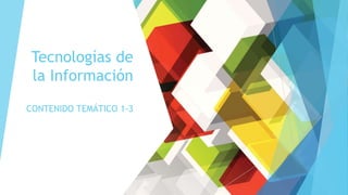 Tecnologías de
la Información
CONTENIDO TEMÁTICO 1-3
 