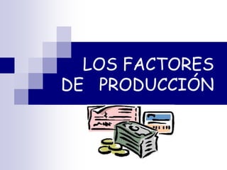 LOS FACTORES
DE PRODUCCIÓN
 