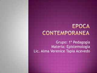Grupo: 1º Pedagogía
          Materia: Epistemología
Lic. Alma Verenice Tapia Acevedo
 