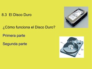 8.3 El Disco Duro
¿Cómo funciona el Disco Duro?
Primera parte
Segunda parte
 