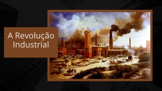 A Revolução
Industrial
 