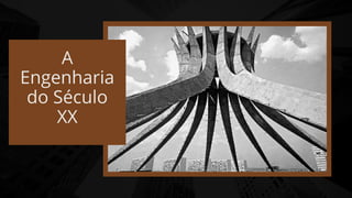 A
Engenharia
do Século
XX
 