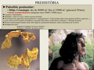 PREHISTÒRIA
►Paleolític peninsular:
       Mitjà. Cronologia: des de 90000 aC fins el 35000 aC                           ...