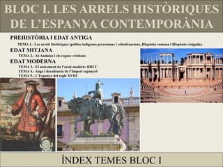 BLOC I. LES ARRELS HISTÒRIQUES
 DE L’ESPANYA CONTEMPORÀNIA
PREHISTÒRIA I EDAT ANTIGA
  TEMA 1.- Les arrels històriques (po...