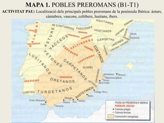 MAPA 1. POBLES PREROMANS (B1-T1)
ACTIVITAT PAU: Localització dels principals pobles preromans de la península Ibèrica: àst...