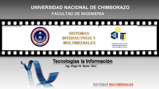 UNIVERSIDAD NACIONAL DE CHIMBORAZO
FACULTAD DE INGENIERIA
SISTEMAS MULTIMEDIALES
Tecnologías la Información
Ing. Diego M. Reina MsC.
 