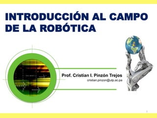 INTRODUCCIÓN AL CAMPO
DE LA ROBÓTICA
Prof. Cristian I. Pinzón Trejos
cristian.pinzon@utp.ac.pa
1
 