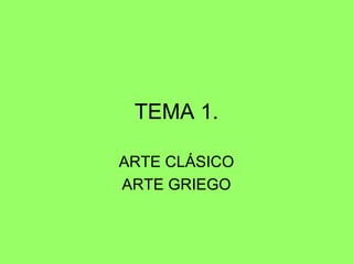 TEMA 1.

ARTE CLÁSICO
ARTE GRIEGO
 