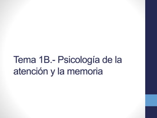 Tema 1B.- Psicología de la
atención y la memoria
 