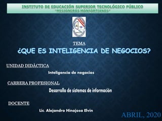 ABRIL, 2020
Inteligencia de negocios
CARRERA PROFESIONAL
DOCENTE
Lic. Alejandro Hinojosa Elvin
UNIDAD DIDÀCTICA
TEMA
 
