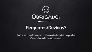 Obrigado!
Perguntas/Duvidas?
Entre em contato com o fórum de duvidas do portal
Ou atráves de nossas aulas.
 
