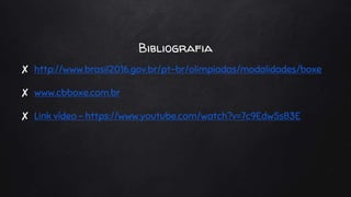 Bibliografia
✘ http://www.brasil2016.gov.br/pt-br/olimpiadas/modalidades/boxe
✘ www.cbboxe.com.br
✘ Link vídeo - https://www.youtube.com/watch?v=7c9Edw5sB3E
 