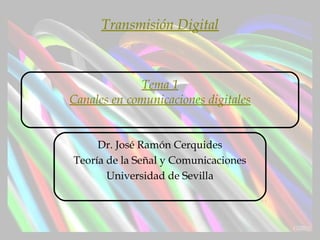 Tema 1
Canales en comunicaciones digitales
Dr. José Ramón Cerquides
Teoría de la Señal y Comunicaciones
Universidad de Sevilla
Transmisión Digital
 