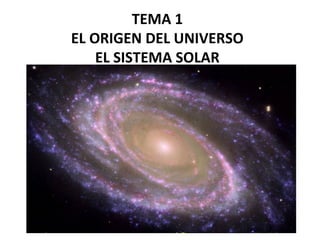 TEMA 1 
EL ORIGEN DEL UNIVERSO 
EL SISTEMA SOLAR 
 
