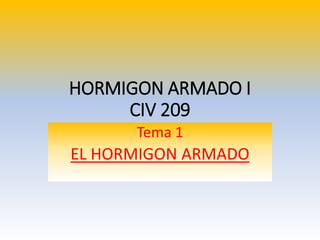HORMIGON ARMADO I
CIV 209
Tema 1
EL HORMIGON ARMADO
 