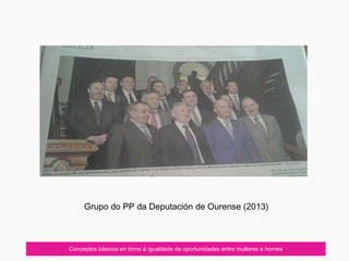 Conceptos básicos en tórno á igualdade de oportunidades entre mulleres e homes
Grupo do PP da Deputación de Ourense (2013)
 