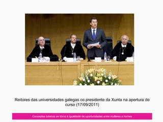 Conceptos básicos en tórno á igualdade de oportunidades entre mulleres e homes
Reitores das universidades galegas co presidente da Xunta na apertura do
curso (17/09/2011)
 