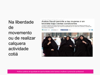 07/10/12 Políticas públicas de igualdade de oportunidades entre homes e mulleres e promoción profesional
Na liberdade
de
movemento
ou de realizar
calquera
actividade
cotiá
 