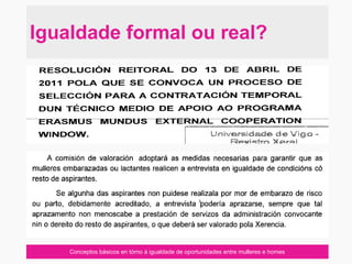 Conceptos básicos en tórno á igualdade de oportunidades entre mulleres e homes
Igualdade formal ou real?
 