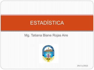 Mg. Tatiana Biane Rojas Aire
29/11/2022
ESTADÍSTICA
 
