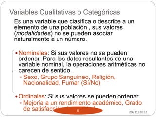 Variables Cualitativas o Categóricas
29/11/2022
17
Es una variable que clasifica o describe a un
elemento de una población...