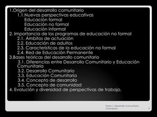 <ul><li>1.Origen del desarrollo comunitario </li></ul><ul><li>1.1.Nuevas perspectivas educativas </li></ul><ul><li>Educaci...