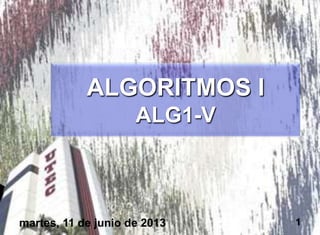 ALGORITMOS I
ALG1-V
martes, 11 de junio de 2013 1
 