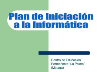 Centro de Educación Permanente “La Palma” (Málaga) Plan de Iniciación a la Informática 