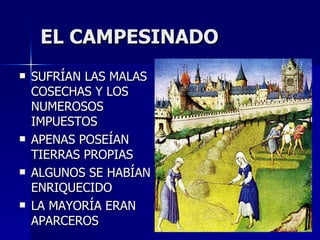 EL CAMPESINADO SUFRÍAN LAS MALAS COSECHAS Y LOS NUMEROSOS IMPUESTOS APENAS POSEÍAN TIERRAS PROPIAS ALGUNOS SE HABÍAN ENRIQUECIDO LA MAYORÍA ERAN APARCEROS  
