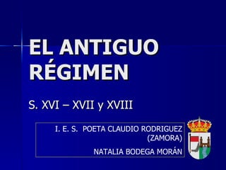EL ANTIGUO RÉGIMEN S. XVI – XVII y XVIII I. E. S.  POETA CLAUDIO RODRIGUEZ (ZAMORA) NATALIA BODEGA MORÁN 