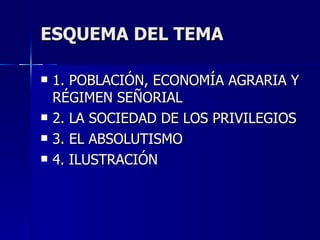 ESQUEMA DEL TEMA 1. POBLACIÓN, ECONOMÍA AGRARIA Y RÉGIMEN SEÑORIAL 2. LA SOCIEDAD DE LOS PRIVILEGIOS 3. EL ABSOLUTISMO 4. ILUSTRACIÓN 