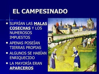 EL CAMPESINADO SUFRÍAN LAS  MALAS COSECHAS  Y LOS NUMEROSOS IMPUESTOS APENAS POSEÍAN TIERRAS PROPIAS ALGUNOS SE HABÍAN ENRIQUECIDO LA MAYORÍA ERAN  APARCEROS   