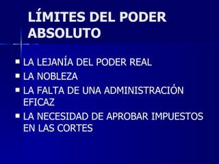 LÍMITES DEL PODER ABSOLUTO LA LEJANÍA DEL PODER REAL LA NOBLEZA LA FALTA DE UNA ADMINISTRACIÓN EFICAZ LA NECESIDAD DE APROBAR IMPUESTOS EN LAS CORTES 