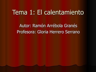 Tema 1: El calentamiento Autor: Ramón Arrébola Granés Profesora: Gloria Herrero Serrano 