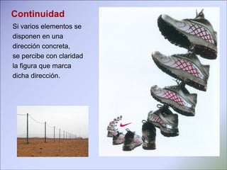 Continuidad Si varios elementos se disponen en una  dirección concreta,  se percibe con claridad la figura que marca  dicha dirección. 