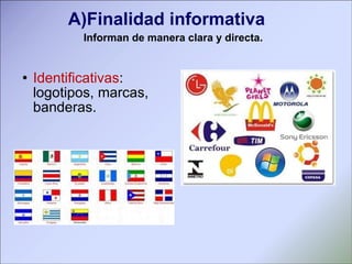 A)Finalidad informativa Identificativas : logotipos, marcas, banderas.  Informan de manera clara y directa.  