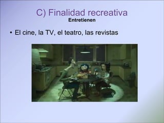 C) Finalidad recreativa Entretienen El cine, la TV, el teatro, las revistas 