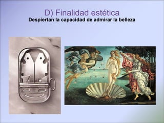 D) Finalidad estética Despiertan la capacidad de admirar la belleza /   
