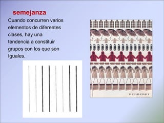 Cuando concurren varios elementos de diferentes clases, hay una  tendencia a constituir grupos con los que son  Iguales.   semejanza 