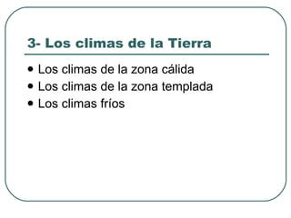 3- Los climas de la Tierra Los climas de la zona cálida Los climas de la zona templada Los climas fríos 