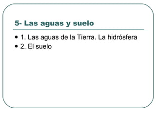 5- Las aguas y suelo 1. Las aguas de la Tierra. La hidrósfera 2. El suelo 