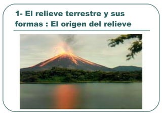 1- El relieve terrestre y sus formas : El origen del relieve 