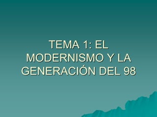 TEMA 1: EL
MODERNISMO Y LA
GENERACIÓN DEL 98
 