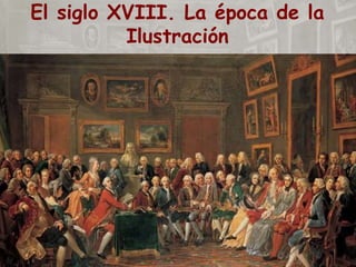 El siglo XVIII. La época de la
Ilustración
 