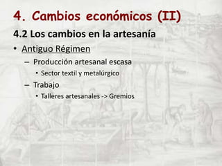 4. Cambios económicos (II)
4.2 Los cambios en la artesanía
• Antiguo Régimen
– Producción artesanal escasa
• Sector textil y metalúrgico
– Trabajo
• Talleres artesanales -> Gremios
 