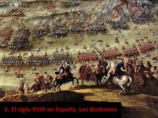 6. El siglo XVIII en España. Los Borbones
 