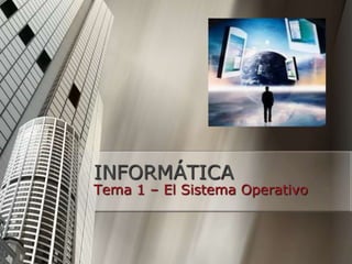 INFORMÁTICA
Tema 1 – El Sistema Operativo
 