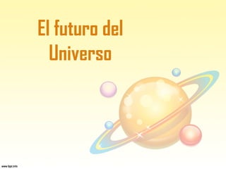 El futuro del
Universo
 