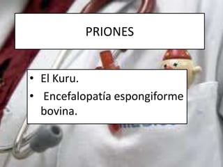 PRIONES
• El Kuru.
• Encefalopatía espongiforme
bovina.
 