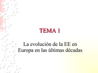 TEMA 1 La evolución de la EE en Europa en las últimas décadas 